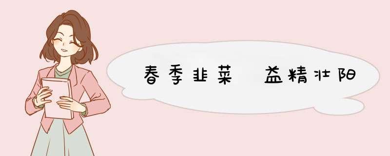 春季韭菜 益精壮阳